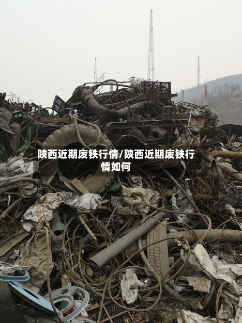 陕西近期废铁行情/陕西近期废铁行情如何