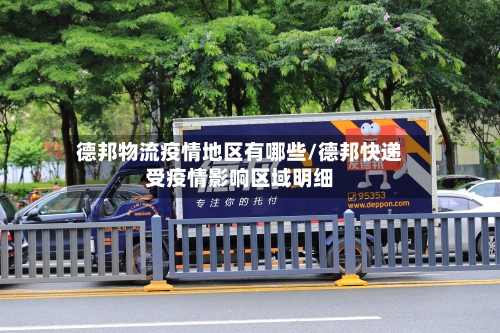 德邦物流疫情地区有哪些/德邦快递受疫情影响区域明细