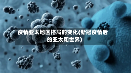 疫情亚太地区格局的变化(新冠疫情后的亚太和世界)