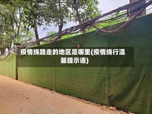 疫情绕路走的地区是哪里(疫情绕行温馨提示语)