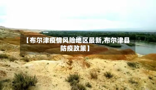 【布尔津疫情风险地区最新,布尔津县防疫政策】