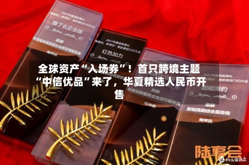 全球资产“入场券”！首只跨境主题“中信优品”来了，华夏精选人民币开售-第2张图片