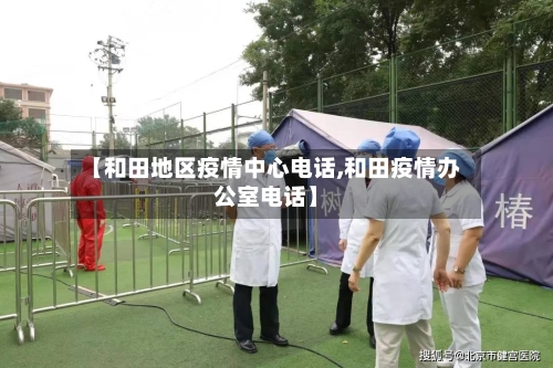 【和田地区疫情中心电话,和田疫情办公室电话】