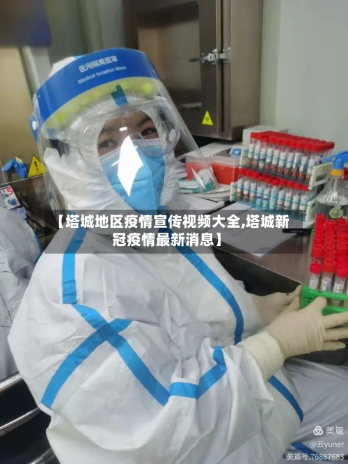 【塔城地区疫情宣传视频大全,塔城新冠疫情最新消息】