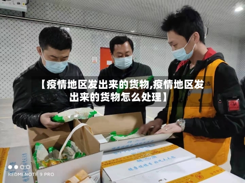 【疫情地区发出来的货物,疫情地区发出来的货物怎么处理】