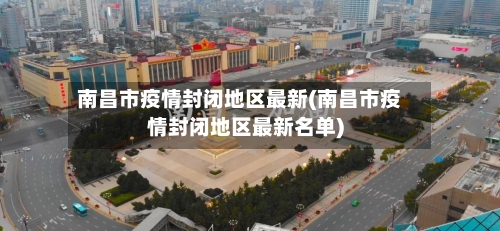南昌市疫情封闭地区最新(南昌市疫情封闭地区最新名单)-第2张图片
