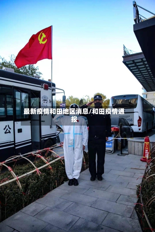 最新疫情和田地区消息/和田疫情通报-第2张图片