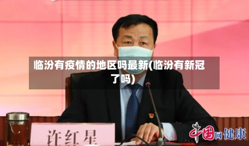 临汾有疫情的地区吗最新(临汾有新冠了吗)-第2张图片