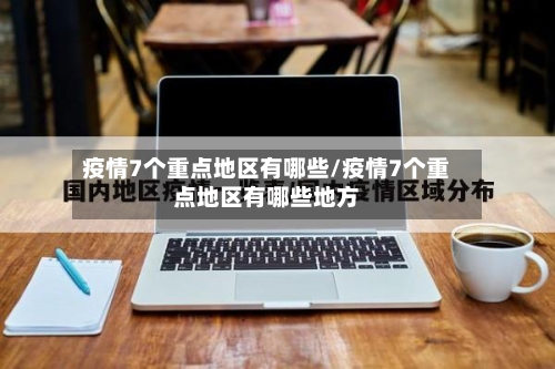 疫情7个重点地区有哪些/疫情7个重点地区有哪些地方-第2张图片