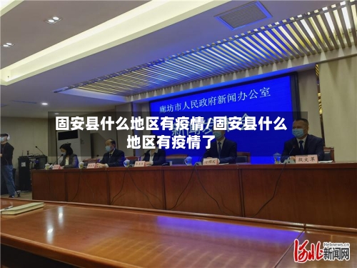 固安县什么地区有疫情/固安县什么地区有疫情了