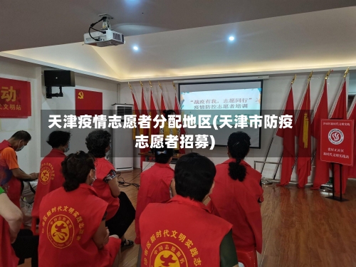 天津疫情志愿者分配地区(天津市防疫志愿者招募)-第2张图片
