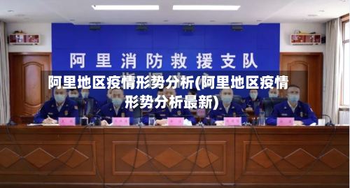 阿里地区疫情形势分析(阿里地区疫情形势分析最新)