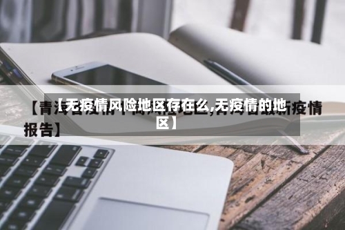 【无疫情风险地区存在么,无疫情的地区】