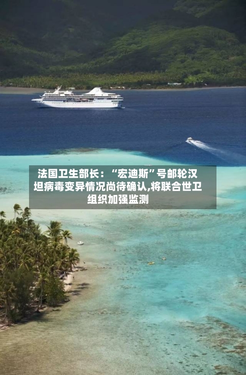 法国卫生部长：“宏迪斯”号邮轮汉坦病毒变异情况尚待确认,将联合世卫组织加强监测