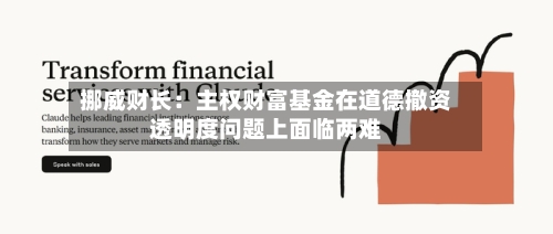 挪威财长：主权财富基金在道德撤资透明度问题上面临两难