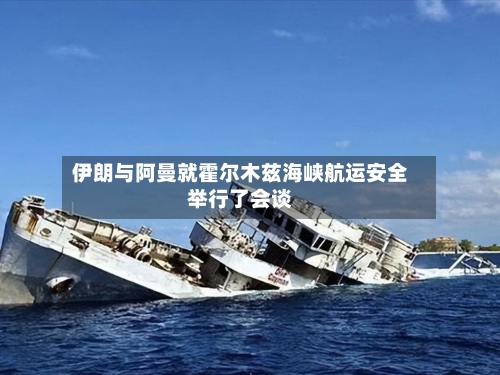 伊朗与阿曼就霍尔木兹海峡航运安全举行了会谈
