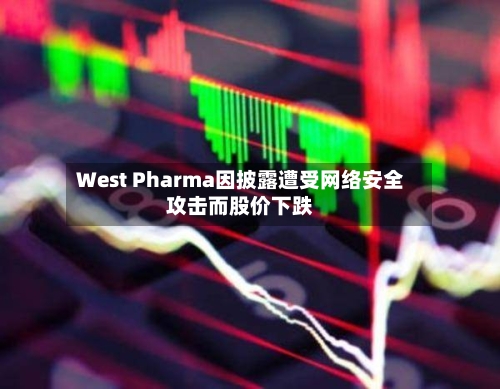 West Pharma因披露遭受网络安全攻击而股价下跌