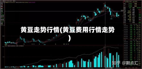 黄豆走势行情(黄豆费用行情走势)-第2张图片