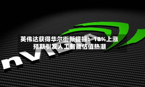英伟达获得华尔街新提振：18%上涨预期引发人工智能估值热潮