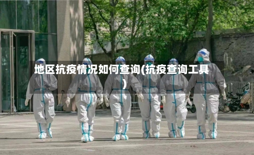 地区抗疫情况如何查询(抗疫查询工具)