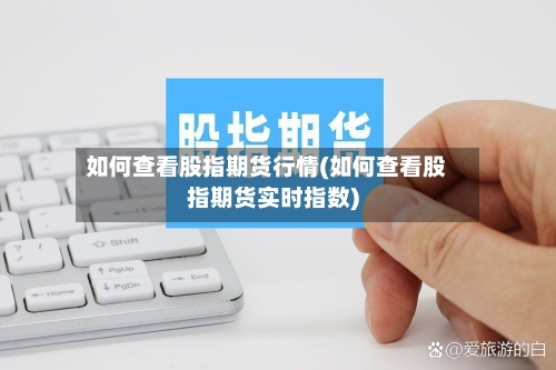 如何查看股指期货行情(如何查看股指期货实时指数)
