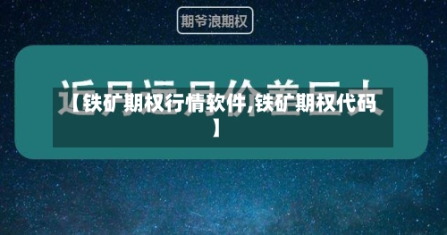 【铁矿期权行情软件,铁矿期权代码】