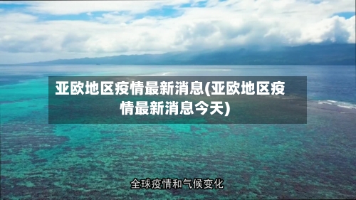 亚欧地区疫情最新消息(亚欧地区疫情最新消息今天)