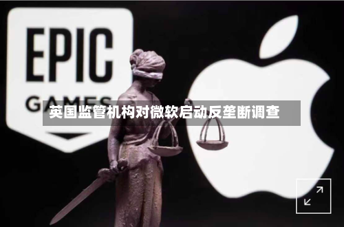 英国监管机构对微软启动反垄断调查