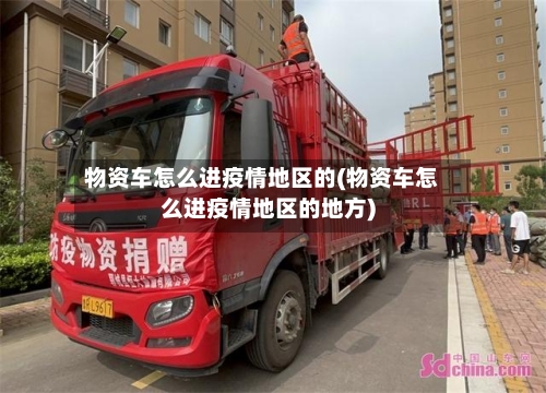 物资车怎么进疫情地区的(物资车怎么进疫情地区的地方)