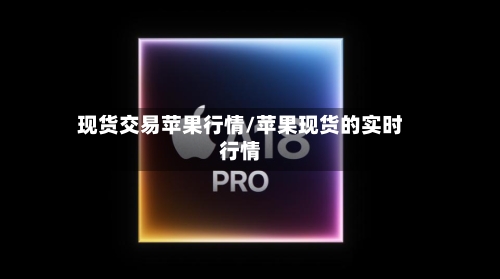 现货交易苹果行情/苹果现货的实时行情-第3张图片