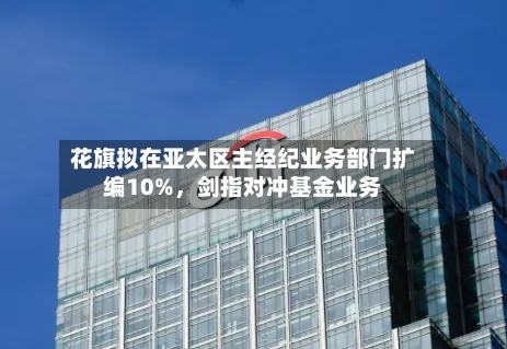 花旗拟在亚太区主经纪业务部门扩编10%，剑指对冲基金业务
