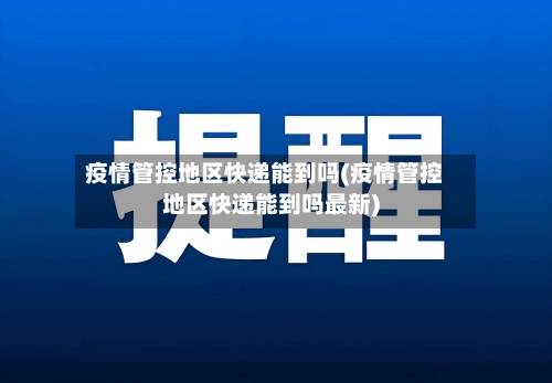 疫情管控地区快递能到吗(疫情管控地区快递能到吗最新)-第3张图片