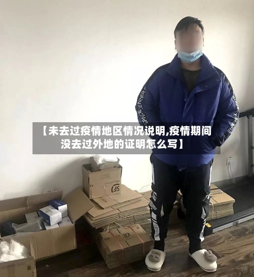 【未去过疫情地区情况说明,疫情期间没去过外地的证明怎么写】