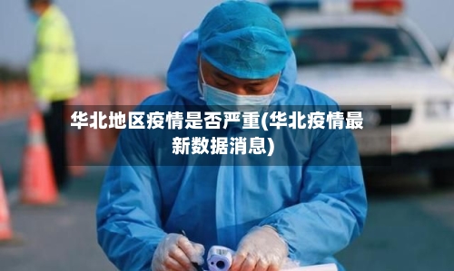 华北地区疫情是否严重(华北疫情最新数据消息)