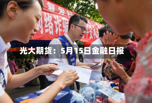 光大期货:5月15日金融日报-第2张图片