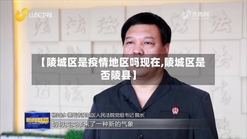 【陵城区是疫情地区吗现在,陵城区是否陵县】-第2张图片