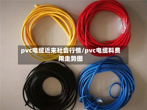 pvc电缆近来社会行情/pvc电缆料费用走势图
