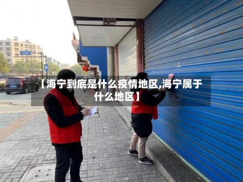 【海宁到底是什么疫情地区,海宁属于什么地区】