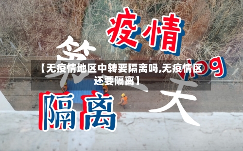 【无疫情地区中转要隔离吗,无疫情区还要隔离】-第3张图片