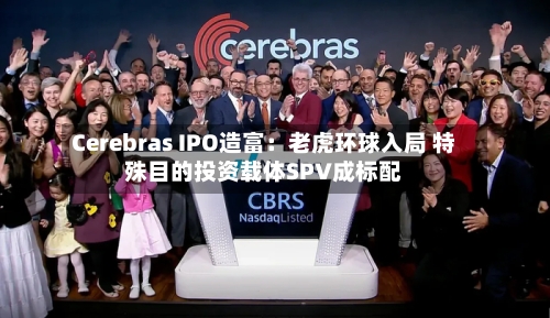 Cerebras IPO造富:老虎环球入局 特殊目的投资载体SPV成标配-第2张图片