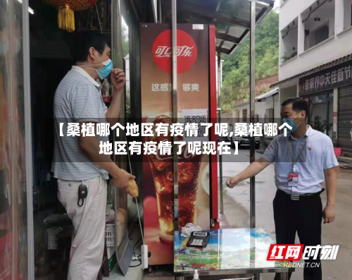 【桑植哪个地区有疫情了呢,桑植哪个地区有疫情了呢现在】