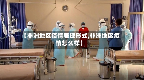 【非洲地区疫情表现形式,非洲地区疫情怎么样】