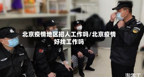 北京疫情地区招人工作吗/北京疫情好找工作吗
