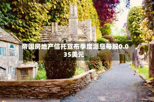 帝国房地产信托宣布季度派息每股0.035美元-第2张图片