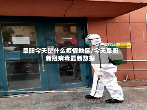 阜阳今天是什么疫情地区/今天阜阳新冠病毒最新数据-第2张图片