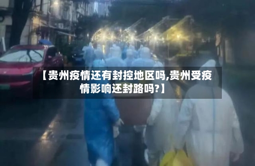 【贵州疫情还有封控地区吗,贵州受疫情影响还封路吗?】-第3张图片