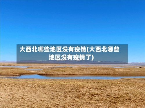 大西北哪些地区没有疫情(大西北哪些地区没有疫情了)-第2张图片