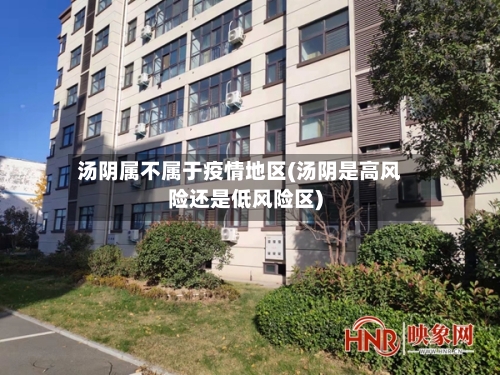汤阴属不属于疫情地区(汤阴是高风险还是低风险区)-第3张图片