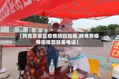 【阿克苏地区疫情防控指挥,阿克苏疫情指挥部联系电话】