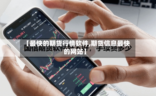 【最快的期货行情软件,期货信息最快的网站】-第3张图片